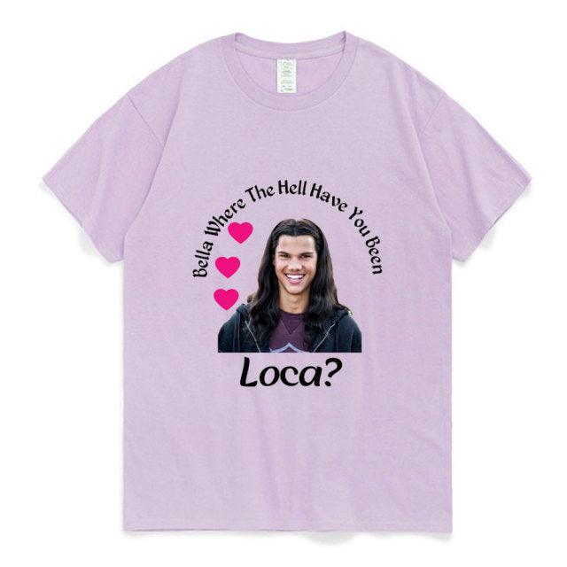 Bella Where The Hell Have You Been Loca Cotton Tshirt Men Women Street Hip-hop Harajuku Print T-shirt Summer Super Popular Tees - Encouraging The Truth Organization