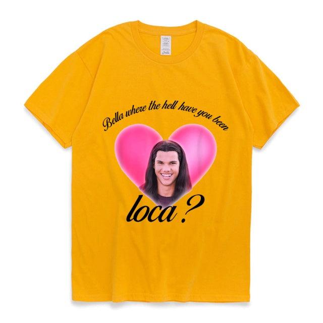 Bella Where The Hell Have You Been Loca Cotton Tshirt Men Women Street Hip-hop Harajuku Print T-shirt Summer Super Popular Tees - Encouraging The Truth Organization