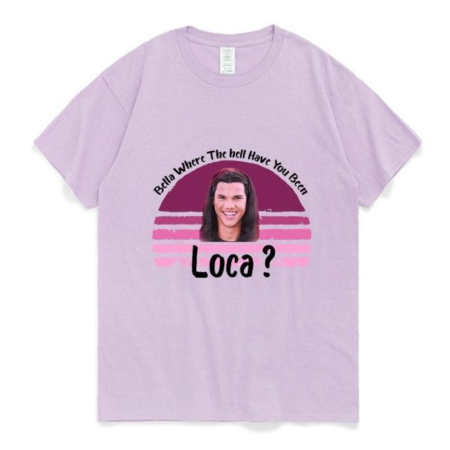 Bella Where The Hell Have You Been Loca Cotton Tshirt Men Women Street Hip-hop Harajuku Print T-shirt Summer Super Popular Tees - Encouraging The Truth Organization