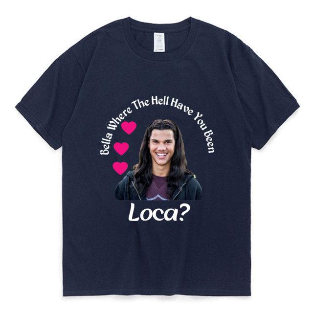 Bella Where The Hell Have You Been Loca Cotton Tshirt Men Women Street Hip-hop Harajuku Print T-shirt Summer Super Popular Tees - Encouraging The Truth Organization