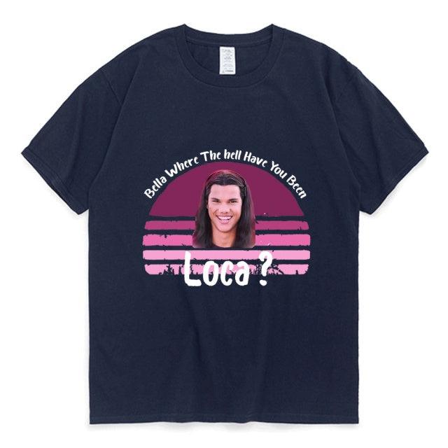 Bella Where The Hell Have You Been Loca Cotton Tshirt Men Women Street Hip-hop Harajuku Print T-shirt Summer Super Popular Tees - Encouraging The Truth Organization